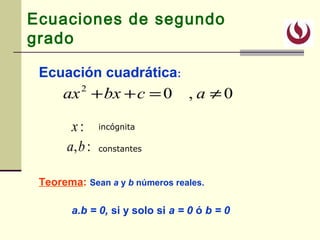 Ecuaciones de segundo
grado
Ecuación cuadrática:
Teorema: Sean a y b números reales.
a.b = 0, si y solo si a = 0 ó b = 0
0,02
≠=++ acbxax
:x
:,ba
incógnita
constantes
 