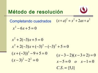 02)3(
059))3((
05)3()3()3(2
05)3(2
22
2
222
2
=−−
=+−−+
=+−−−+−+
=+−+
x
x
xx
xx
Método de resolución
Completando cuadrados
0562
=+− xx
222
2)( aaxxax ++=+
}1,5{..
0105
0)23)(23(
=
=−=−
=+−−−
SC
xox
xx
 
