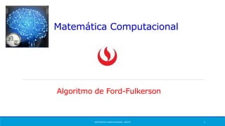 Matemática Computacional
MATEMÁTICA COMPUTACIONAL - MA475 1
Algoritmo de Ford-Fulkerson
 