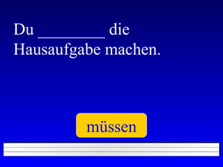 Du ________ die Hausaufgabe machen. müssen 