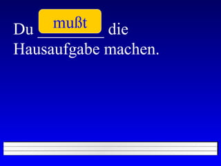 Du ________ die Hausaufgabe machen. mußt 