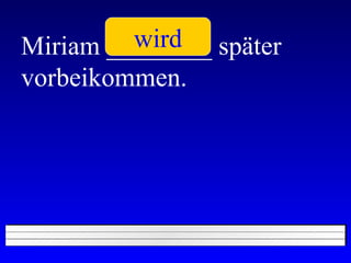 Miriam ________ später vorbeikommen. wird 