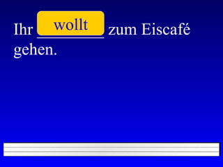 Ihr ________ zum Eiscafé gehen. wollt 