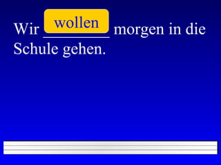Wir ________ morgen in die Schule gehen. wollen 