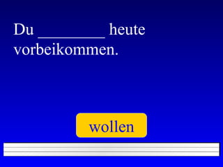 Du ________ heute vorbeikommen. wollen 