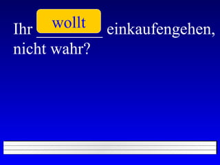 Ihr ________ einkaufengehen, nicht wahr? wollt 