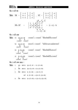 F 2 F 98
= , =AB





1 − 3
0 − 1
−1 − 2





=





−2
−1
−3





AC





−2 − 3
2 − 1
3 − 2





=





−5
1
1





−5k 3i 2j
= =AB × AC
i j k
−2 −1 −3
−5 1 1
i j
−2 −1
−5 1
2i + 13j − 7k
− i + 15j − 2k
F 1 F 100
ก) ก F ก F F F ˈ ก F(u × v) × w ×
ก F ก F
) ก F ก F F F(u ⋅ v) × w ×
ก F ก F
) ก F ก F F F ˈ ก Fu ⋅ (v × w) ⋅
ก F ก F
) ก F ก F F F ˈ ก Fu × (v × w) ×
ก F ก F
F 2 F 100 1
1. ก (u × v) ⋅ w = u ⋅ (v × w)
2. (u × v) × w ≠ u × (v × w)
3. u ⋅ (v × w) = (u × v) ⋅ w
F u ⋅ (v × w) ≠ (u × v) ⋅ (u × w)
4. u × (v × w) ≠ (u × v) × (u × w)
16
ˆ F F F
 
