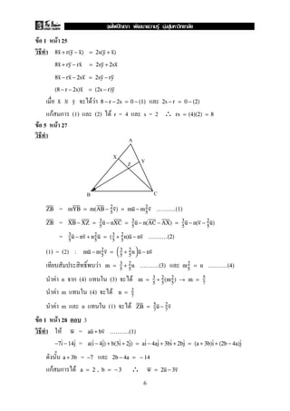 F 1 F 25
8x + r(y − x) = 2s(y + x)
8x + ry − rx = 2sy + 2sx
8x − rx − 2sx = 2sy − ry
(8 − r − 2s)x = (2s − r)y
// F Fx y 8 − r − 2s = 0 − (1) 2s − r = 0 − (2)
กF ก (1) (2) F r = 4 s = 2 ∴ rs = (4)(2) = 8
F 5 F 27
=ZB mYB = m(AB − 2
5
v) = mu − m2
5
v ..........(1)
=ZB XB − XZ = 3
5
u − nXC = 3
5
u − n(AC − AX) = 3
5
u − n(v − 2
5
u)
= 3
5
u − nv + n2
5
u = (3
5
+ 2
5
n)u − nv ..........(2)
(1) = (2) : mu − m2
5
v = 

3
5
+ 2
5
n
 u − nv
F m = 3
5
+ 2
5
n ..........(3) m2
5
= n ..........(4)
F n ก (4) (3) F m = 3
5
+ 2
5
(m2
5
) → m = 5
7
F m (4) F n = 2
7
F m n (1) F ZB = 5
7
u − 2
7
v
F 1 F 28 3
F =w au + bv ..........(1)
=−7i − 14j a(i − 4j) + b(3i + 2j) = ai − 4aj + 3bi + 2bj = (a + 3b)i + (2b − 4a)j
=a + 3b −7 2b − 4a = − 14
กF ก F ∴a = 2 , b = − 3 w = 2u − 3v
X
A
YZ
B C
6
ˆ F F F
 