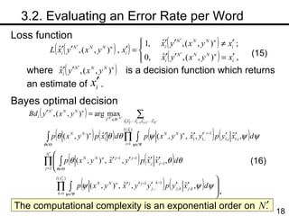 　 3.2. Evaluating an Error Rate per Word Loss function where  is a decision function which returns an estimate of  . Bayes optimal decision . (16) (15) The computational complexity is an exponential order on  . 