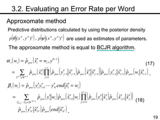 　 3.2. Evaluating an Error Rate per Word Approxomate method Predictive distributions calculated by using the posterior density  are used as estimates of parameters.  The approxomate method is equal to BCJR algorithm. . (18) (17) . 