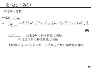 　定式化（ 2/3 ） 期待効用関数 ただし，  は MDP の初期状態で既知 上位層に送られるメッセージブロック数の期待値に相当 (6) は通信路の初期状態で未知 