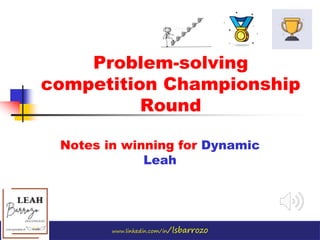 www.linkedin.com/in/lsbarrozo
Problem-solving
competition Championship
Round
Notes in winning for Dynamic
Leah
 