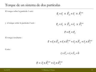 Torque de un sistema de dos partículas El torque sobre la partícula 1 será : y  el torque sobre la partícula 2 será : El torque resultante : Como 