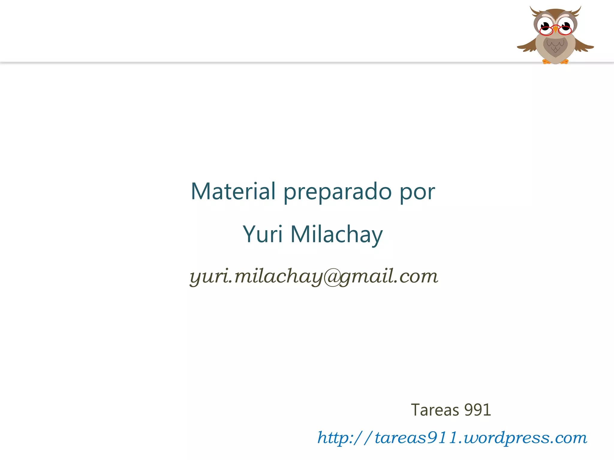 Material preparado por
Yuri Milachay
yuri.milachay@gmail.com
Tareas 991
http://tareas911.wordpress.com
 