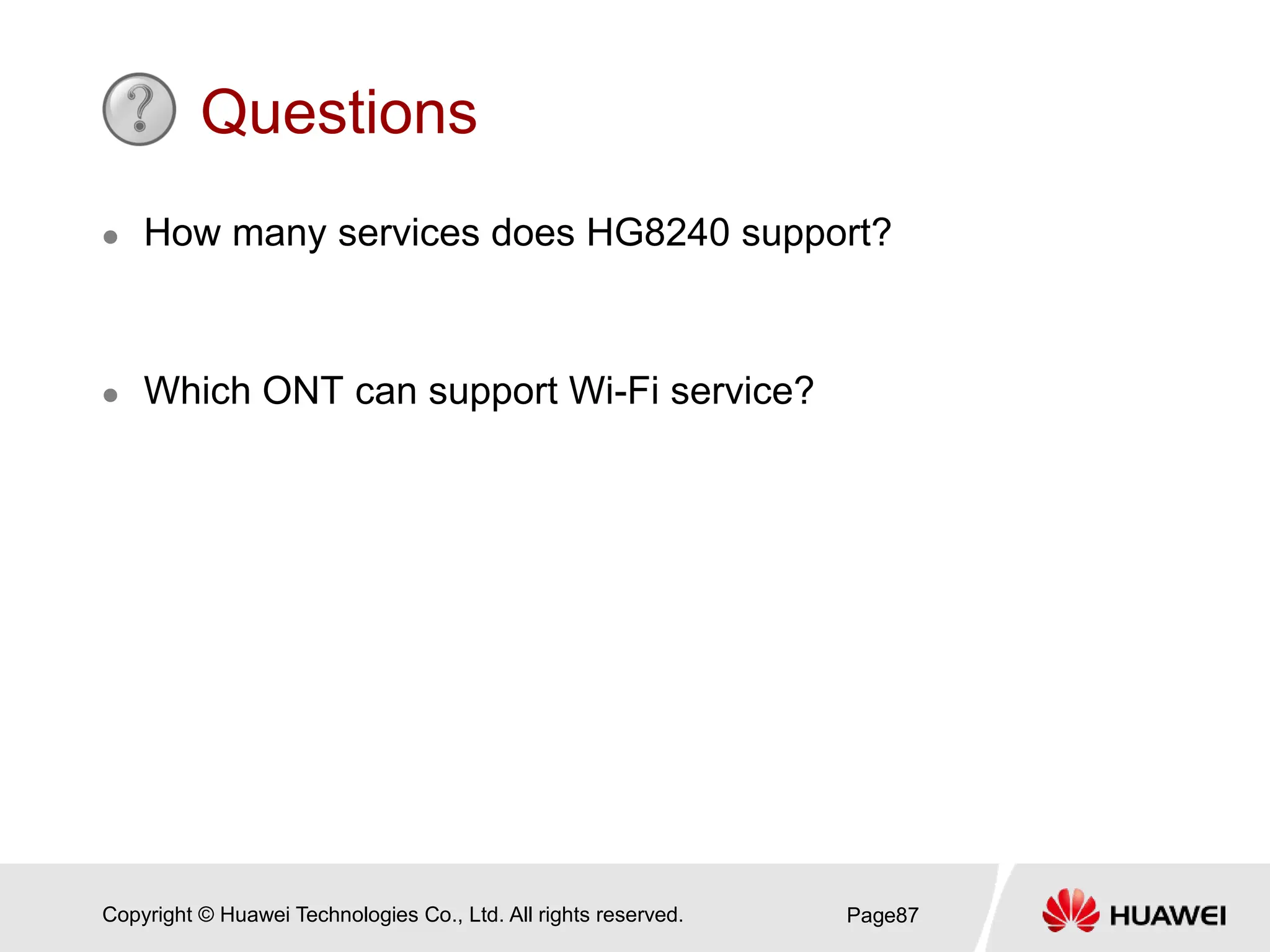 Copyright © Huawei Technologies Co., Ltd. All rights reserved.
Questions
 How many services does HG8240 support?
 Which ONT can support Wi-Fi service?
Page87
 