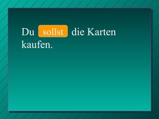 Du  die Karten kaufen. sollst 