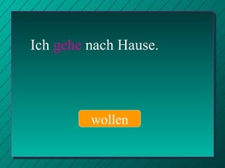 Ich  gehe  nach Hause. wollen 