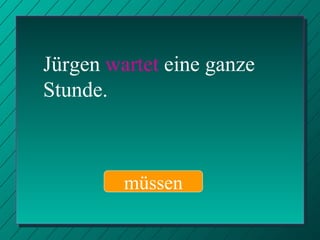 Jürgen  wartet  eine ganze Stunde. müssen 