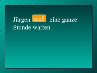 Jürgen  warte   eine ganze Stunde warten. muß 