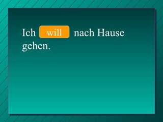Ich  nach Hause gehen. will 