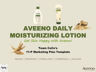 AVEENO DAILY
MOISTURIZING LOTION
Get Skin Happy with Aveeno!
Team CoCo's
11-P Marketing Plan Template
ARANA | BARROZO | CABALLERO | CARBONELL | GALANG
 