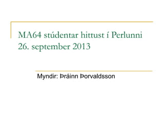 MA64 stúdentar hittust í Perlunni
26. september 2013
Myndir: Þráinn Þorvaldsson

 