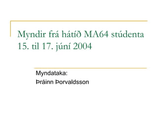 Myndir frá 40 ára útskriftarhátíð
MA64 stúdenta 15. til 17. júní 2004
Myndataka:
Þráinn Þorvaldsson

 