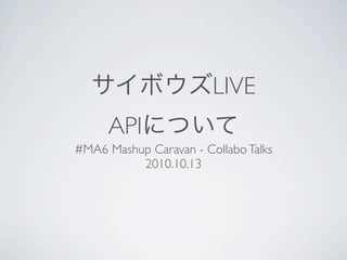 LIVE
     API
#MA6 Mashup Caravan - Collabo Talks
          2010.10.13
 