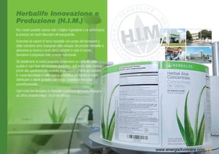 Herbalife Innovazione e
Produzione (H.I.M.)
Per i nostri prodotti usiamo solo i migliori ingredienti e ne verifichiamo
la purezza nei nostri laboratori all’avanguardia.
Scienziati ed esperti di fama mondiale nel campo del benessere e
della nutrizione sono impegnati nello sviluppo dei prodotti Herbalife e,
attraverso la ricerca e studi clinici condotti in tutto il mondo,
favoriamo il progresso delle scienze nutrizionali.
Gli stabilimenti di nostra proprietà consentono un controllo della
qualità in ogni fase del processo produttivo, dall’arrivo delle materie
prime alla spedizione del prodotto finito. Continueremo ad investire
in nuove tecnologie e nella ricerca scientifica per fornire ai nostri
distributori e clienti prodotti nutrizionali innovativi e formulati
scientificamente.
Ogni cosa che facciamo in Herbalife scaturisce dal nostro impegno
ad offrire prodotti integri, sicuri ed efficaci.




                                                                             www.energiaXvincere.com 13
 