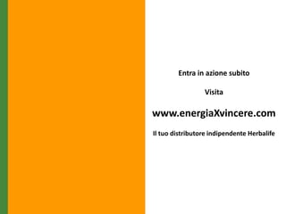 Entra in azione subito

                 Visita

www.energiaXvincere.com
Il tuo distributore indipendente Herbalife
 