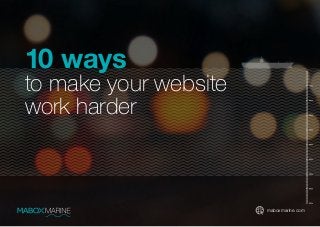 maboxmarine.com
10 ways
to make your website
work harder
 