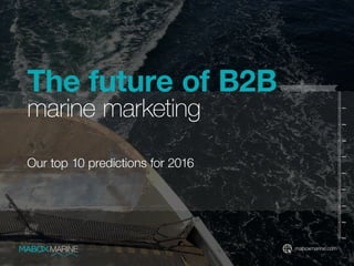 maboxmarine.com
The future of B2B
marine marketing
Our top 10 predictions for 2016
 