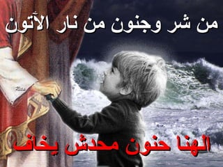 ‫من شر وجنون من نار الوتون‬




‫الهنا حنون محدش يخاف‬
 