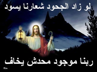 ‫ع لوع زادع الجحودع شعارناع يسود‬




‫ربناع موجودع محدشع يخاف‬
 