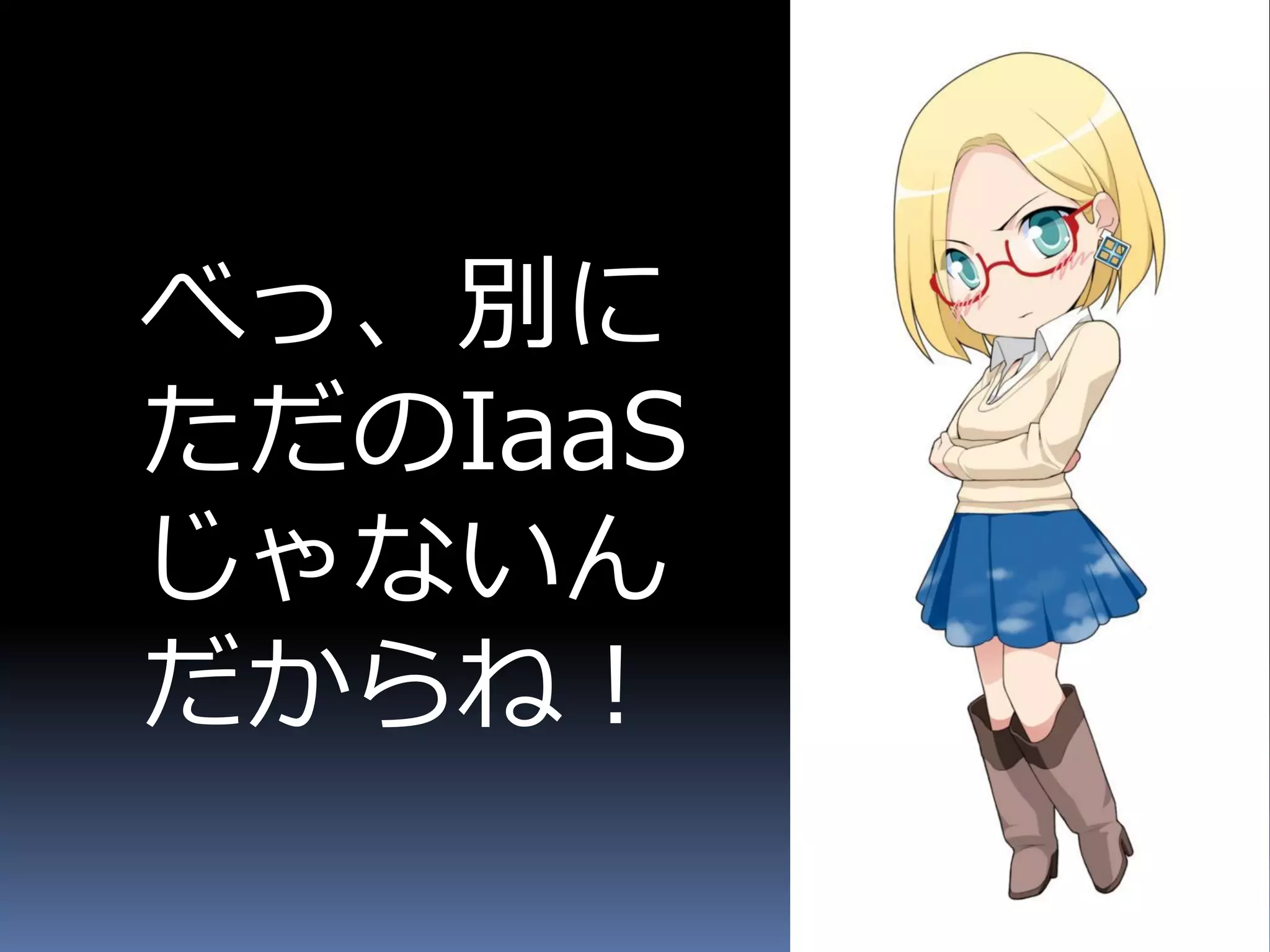 べっ、別に
ただのIaaS
じゃないん
だからね！
 