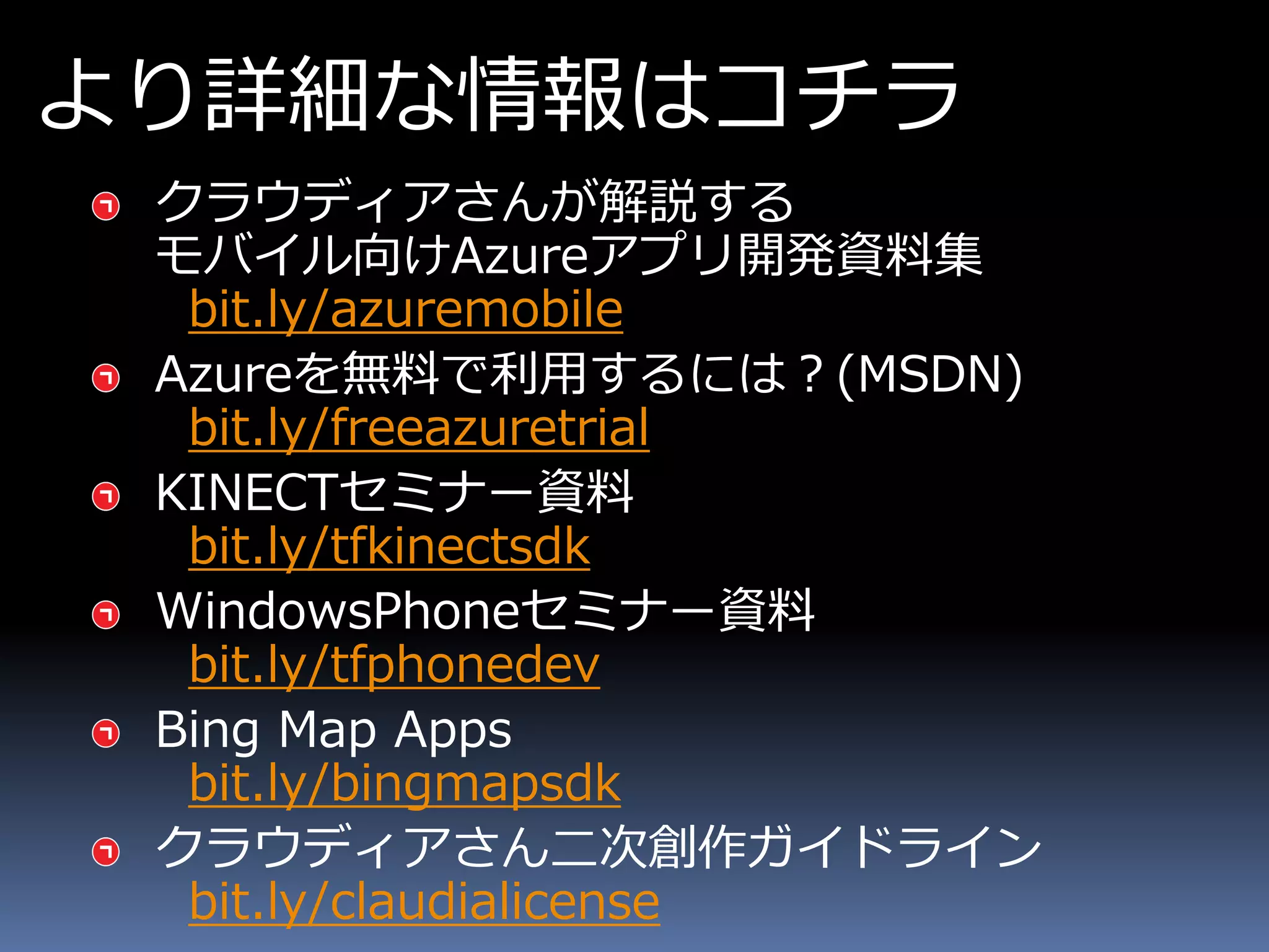 より詳細な情報はコチラ

 bit.ly/azuremobile

 bit.ly/freeazuretrial

 bit.ly/tfkinectsdk

 bit.ly/tfphonedev

 bit.ly/bingmapsdk

 bit.ly/claudialicense
 