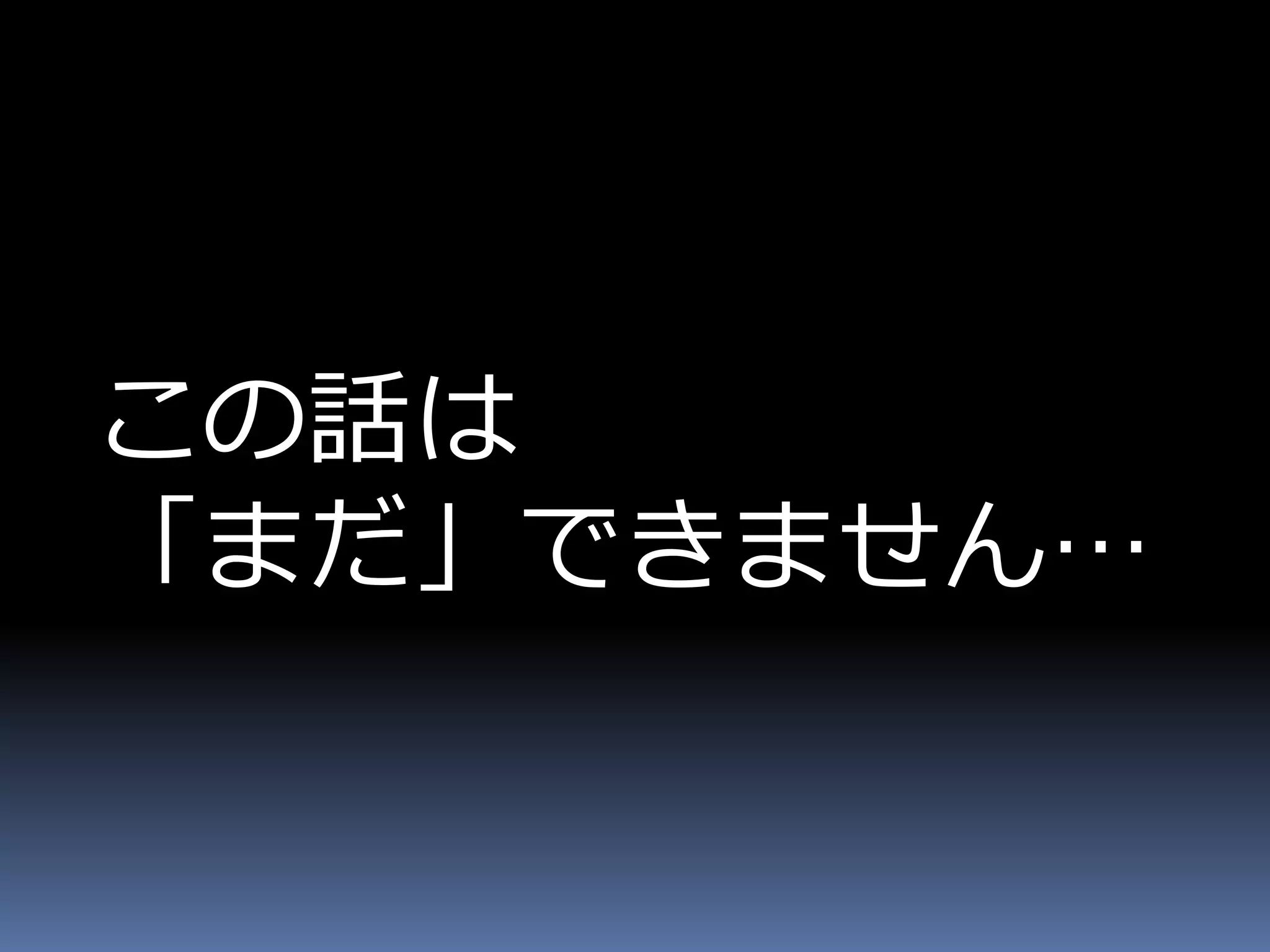 この話は
「まだ」できません…
 