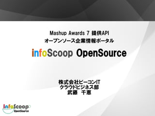 Mashup Awards 7 提供API
  オープンソース企業情報ポータル

infoScoop OpenSource

      株式会社ビーコンIT
      クラウドビジネス部
        武藤　千恵
 
