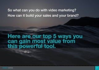 7
So what can you do with video marketing?
How can it build your sales and your brand?
Here are our top 5 ways you
can gai...