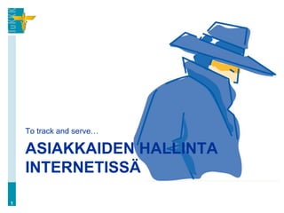 To track and serve…

    ASIAKKAIDEN HALLINTA
    INTERNETISSÄ

1
 