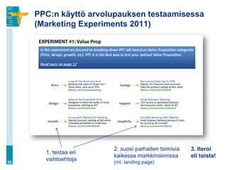 PPC:n käyttö arvolupauksen testaamisessa
     (Marketing Experiments 2011)




                       2. suosi parhaiten toimivia   3. Iteroi
       1. testaa eri
                       kaikessa markkinoinnissa      eli toista!
26
       vaihtoehtoja    (ml. landing page)
 