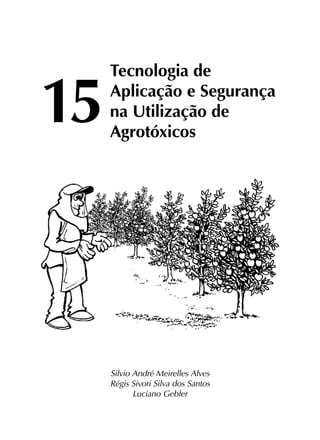 15	
Tecnologia de
	 Aplicação e Segurança
	 na Utilização de
	Agrotóxicos
Silvio André Meirelles Alves
Régis Sivori Silva dos Santos
Luciano Gebler
 