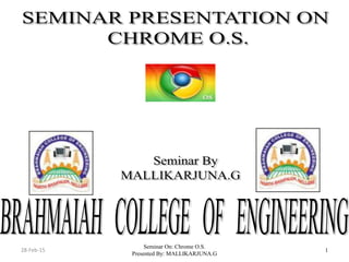 Seminar On: Chrome O.S.
Presented By: MALLIKARJUNA.G
128-Feb-15
 