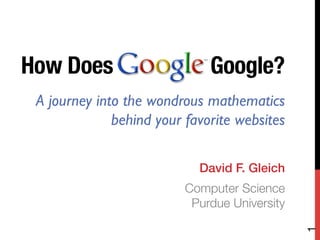 How Does Google? !
!
	

David F. Gleich!
Computer Science!
Purdue University!

A journey into the wondrous mathematics
behind your favorite websites
1
 