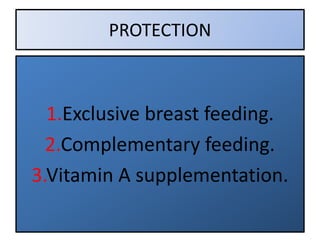 PROTECTION
1.Exclusive breast feeding.
2.Complementary feeding.
3.Vitamin A supplementation.
 
