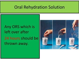 Oral Rehydration Solution
Any ORS which is
left over after
24 hours should be
thrown away.
 