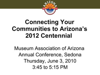 Connecting Your Communities to Arizona’s 2012 Centennial  ,[object Object],[object Object],[object Object],[object Object]