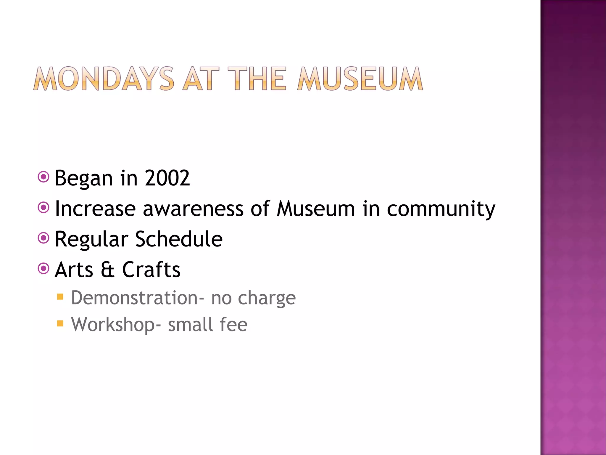 Began in 2002 Increase awareness of Museum in community Regular Schedule Arts & Crafts Demonstration- no charge Workshop- small fee