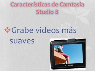 Características de Camtasia
Studio 8

Grabe videos más
suaves

 