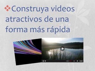 Construya videos
atractivos de una
forma más rápida

 